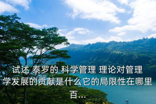 試述 泰羅的 科學管理 理論對管理學發展的貢獻是什么它的局限性在哪里百...