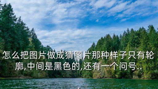 怎么把圖片做成猜圖片那種樣子只有輪廓,中間是黑色的,還有一個問號...