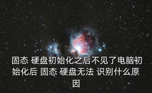  固態 硬盤初始化之后不見了電腦初始化后 固態 硬盤無法 識別什么原因