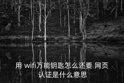 用 wifi萬能鑰匙怎么還要 網頁 認證是什么意思