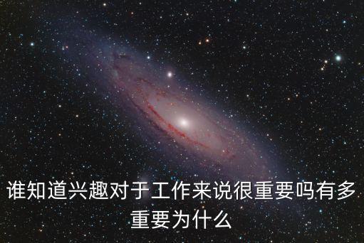 誰知道興趣對于工作來說很重要嗎有多重要為什么