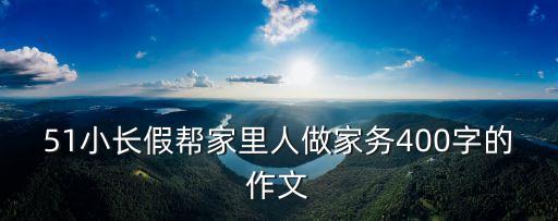 51小長假幫家里人做家務400字的作文