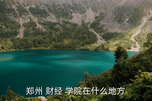 鄭州 財經 學院在什么地方