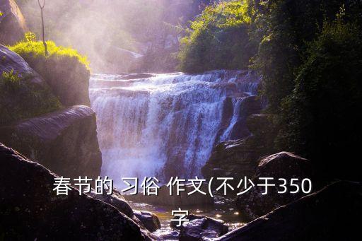  春節的 習俗 作文(不少于350字