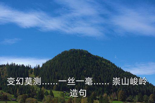 變幻莫測……一絲一毫…… 崇山峻嶺 造句