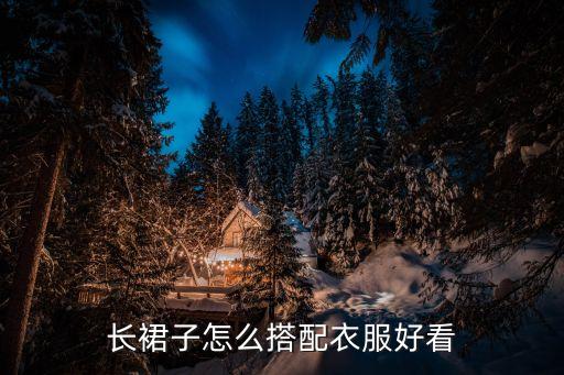 長裙子怎么搭配衣服好看