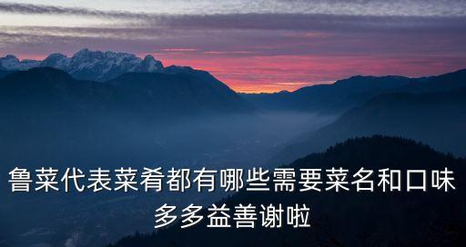 魯菜代表菜肴都有哪些需要菜名和口味多多益善謝啦