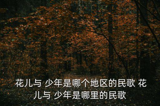  花兒與 少年是哪個地區的民歌 花兒與 少年是哪里的民歌