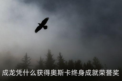 成龍憑什么獲得奧斯卡終身成就榮譽獎