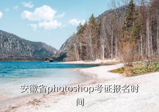 安徽省photoshop考證報名時間