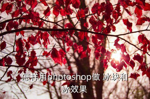 怎樣用photoshop做 冰塊和冰效果