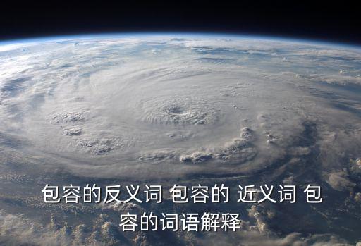 包容的近義詞,寫作時(shí)注意要寬容或原諒避免被誤會