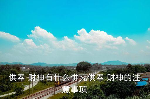 供奉 財神有什么講究供奉 財神的注意事項