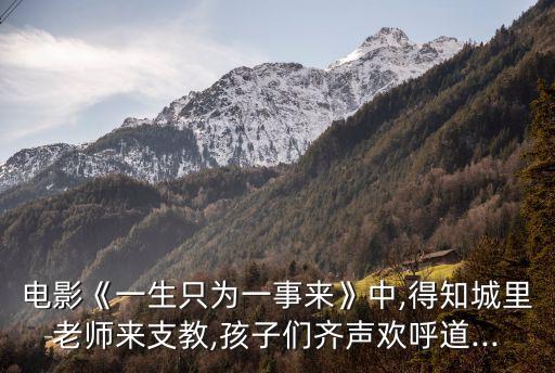 電影《一生只為一事來》中,得知城里老師來支教,孩子們齊聲歡呼道...