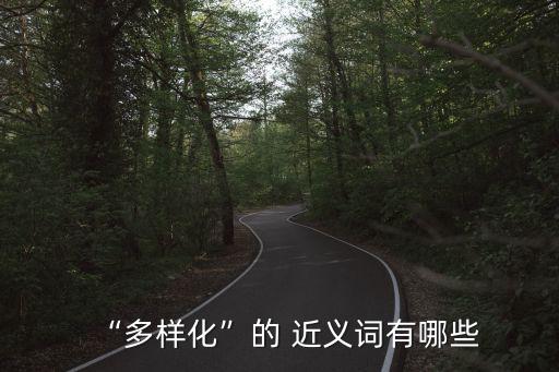 “多樣化”的 近義詞有哪些
