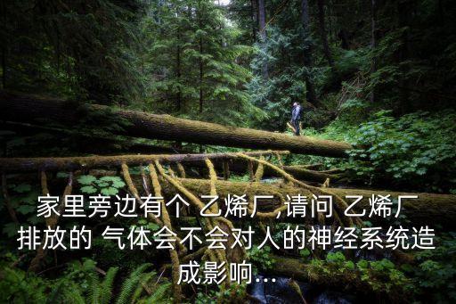 家里旁邊有個 乙烯廠,請問 乙烯廠排放的 氣體會不會對人的神經(jīng)系統(tǒng)造成影響...