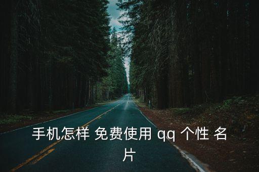 手機怎樣 免費使用 qq 個性 名片