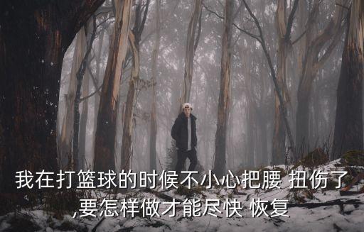 我在打籃球的時候不小心把腰 扭傷了,要怎樣做才能盡快 恢復