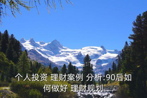 個人投資 理財案例 分析:90后如何做好 理財規劃