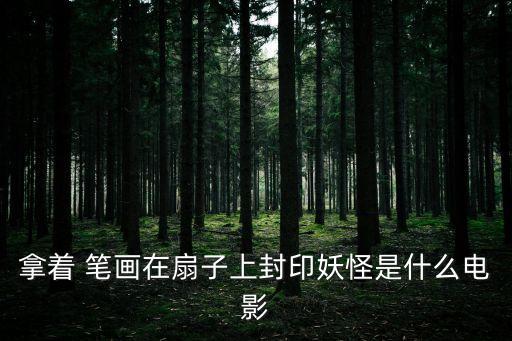 拿著 筆畫在扇子上封印妖怪是什么電影