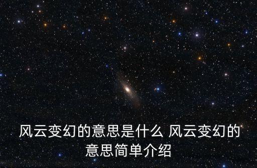 風云變幻的意思是什么 風云變幻的意思簡單介紹