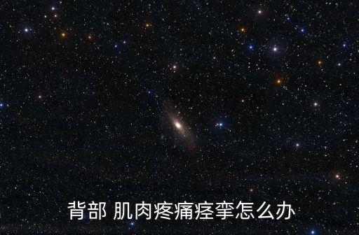  背部 肌肉疼痛痙攣怎么辦