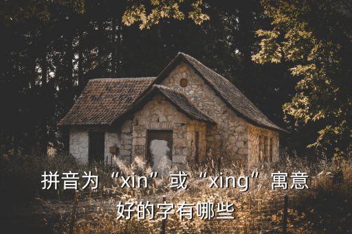 拼音為“xin”或“xing”寓意好的字有哪些