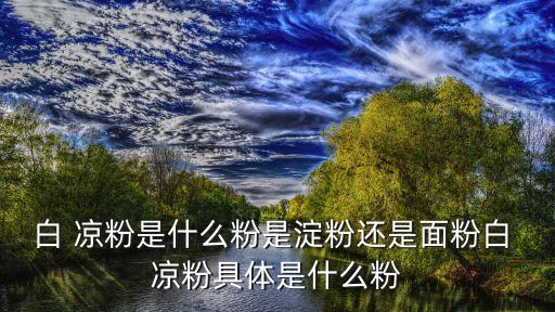 白涼粉是啥,白涼粉之淀粉做法