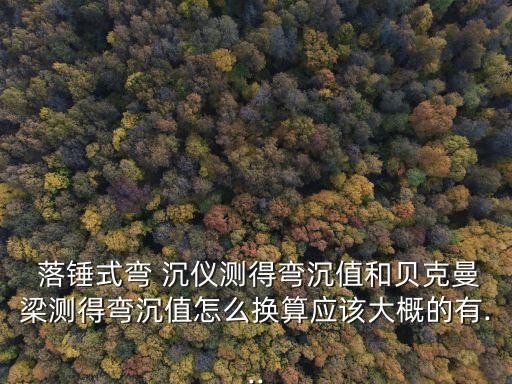  落錘式彎 沉儀測得彎沉值和貝克曼梁測得彎沉值怎么換算應該大概的有...
