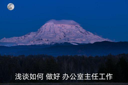 做好辦公室工作,要想工作1辦公室主任要有三有