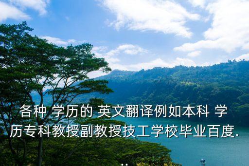 各種 學歷的 英文翻譯例如本科 學歷專科教授副教授技工學校畢業百度...
