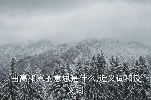  曲高和寡的意思是什么,近義詞和反義詞