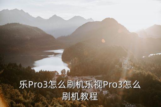 樂Pro3怎么刷機樂視Pro3怎么刷機教程
