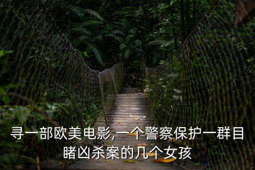 尋一部歐美電影,一個(gè)警察保護(hù)一群目睹兇殺案的幾個(gè)女孩