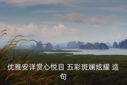 優雅安詳賞心悅目 五彩斑斕炫耀 造句