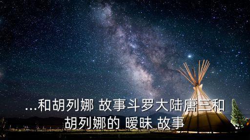 ...和胡列娜 故事斗羅大陸唐三和胡列娜的 曖昧 故事