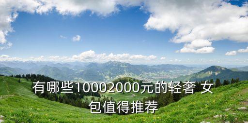 有哪些10002000元的輕奢 女包值得推薦