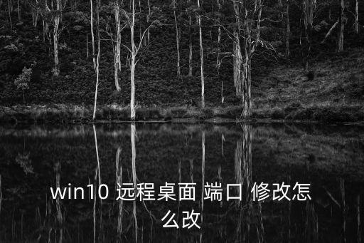 win10 遠程桌面 端口 修改怎么改