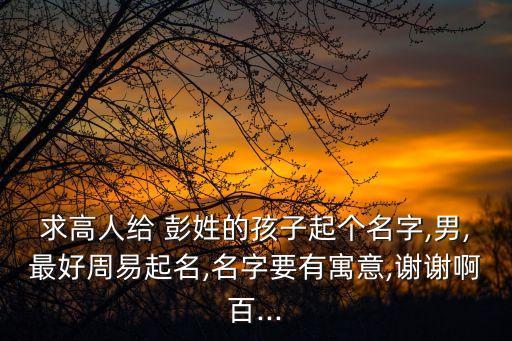 彭姓男孩取名,第一集:取名要有特色盡量避免重名
