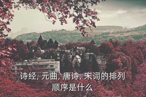 詩經(jīng), 元曲, 唐詩, 宋詞的排列順序是什么