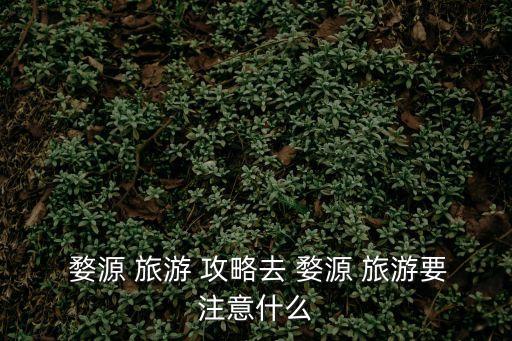  婺源 旅游 攻略去 婺源 旅游要注意什么