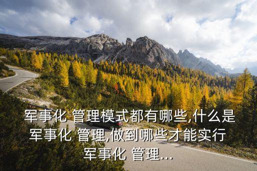  軍事化 管理模式都有哪些,什么是 軍事化 管理,做到哪些才能實行 軍事化 管理...