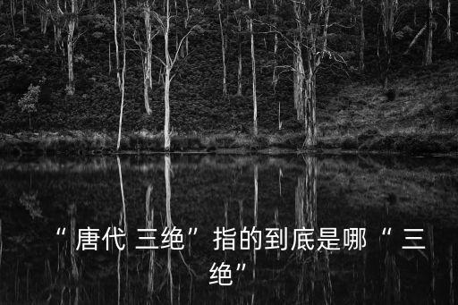 唐代三絕,大唐三絕在哪里三絕