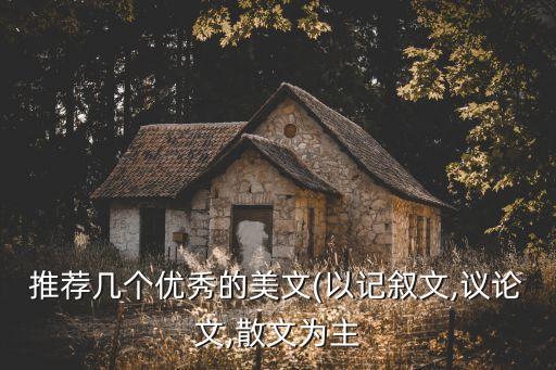 推薦幾個(gè)優(yōu)秀的美文(以記敘文,議論文,散文為主