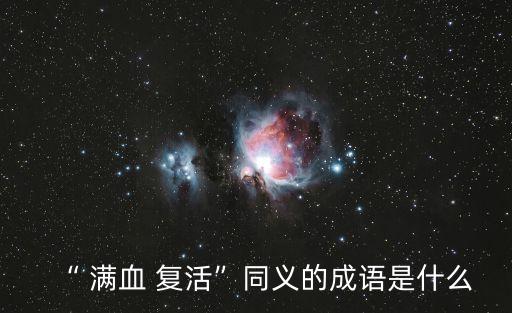 “ 滿血 復(fù)活”同義的成語是什么