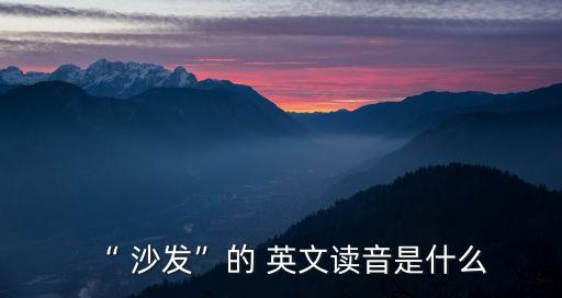 “ 沙發”的 英文讀音是什么