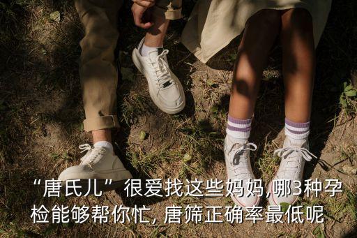 “唐氏兒”很愛找這些媽媽,哪3種孕檢能夠幫你忙, 唐篩正確率最低呢