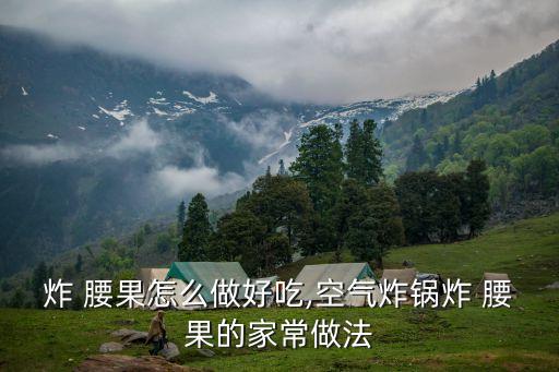 炸 腰果怎么做好吃,空氣炸鍋炸 腰果的家常做法