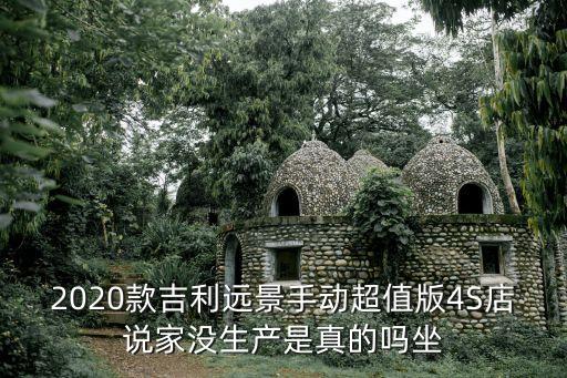 2020款吉利遠景手動超值版4S店說家沒生產是真的嗎坐