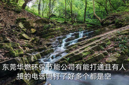東莞華燃環保節能公司有能打通且有人接的電話嗎打了好多個都是空